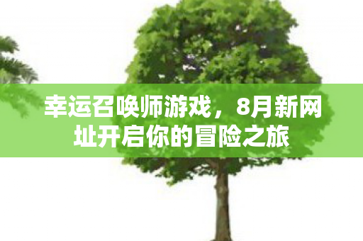 8月新网址开启你的冒险之旅图片