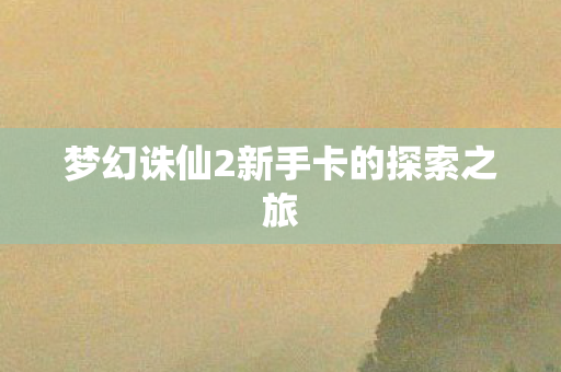 梦幻诛仙2新手卡的探索之旅图片