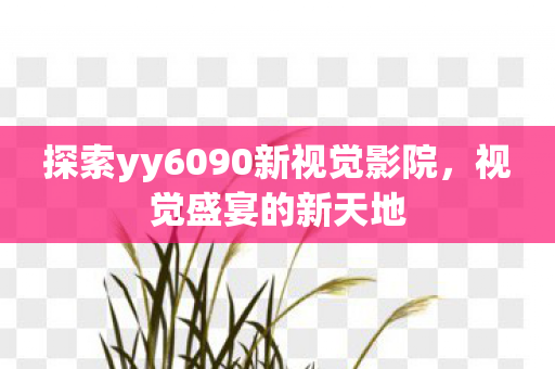 探索yy6090新视觉影院图片