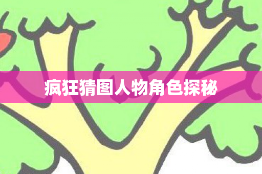 疯狂猜图人物角色探秘图片