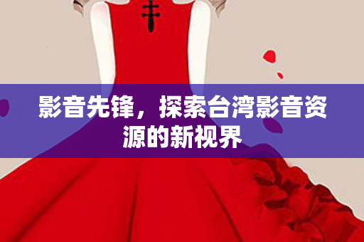 探索台湾影音资源的新视界图片