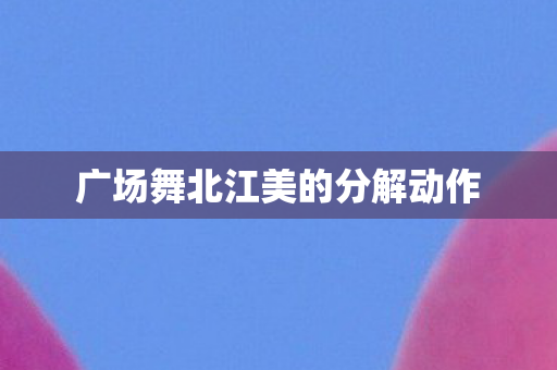 广场舞北江美的分解动作图片