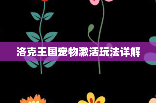 洛克王国宠物激活玩法详解图片