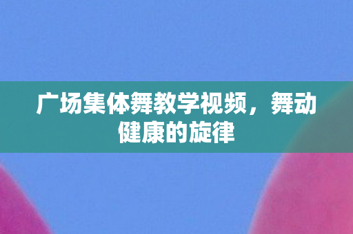 广场集体舞教学视频图片