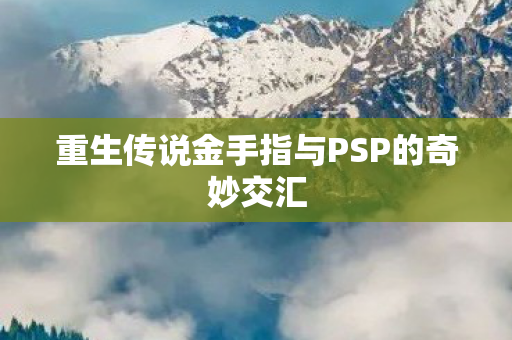 重生传说金手指与PSP的奇妙交汇图片