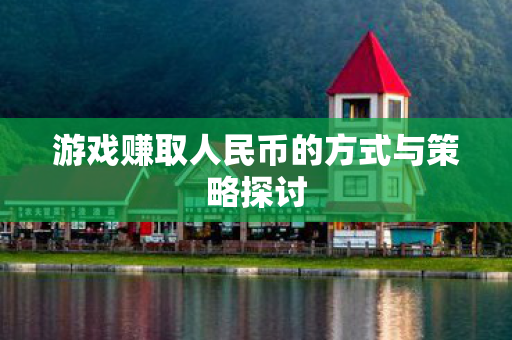游戏赚取人民币的方式与策略探讨图片