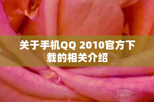 关于手机QQ 2010官方下载的相关介绍图片