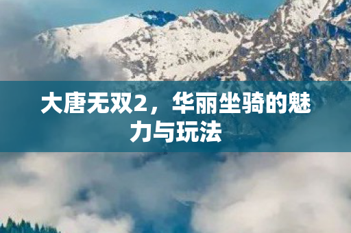 华丽坐骑的魅力与玩法图片