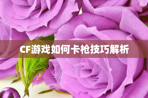 CF游戏如何卡枪技巧解析图片