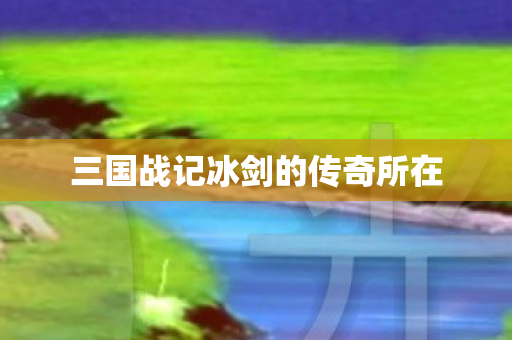 三国战记冰剑的传奇所在图片