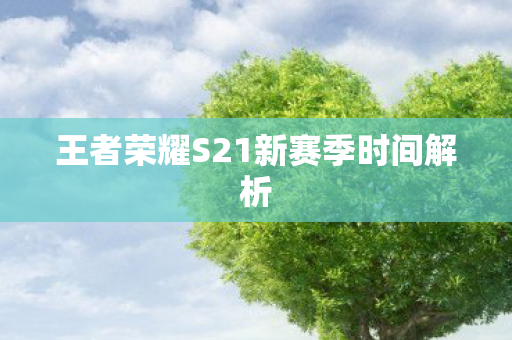 王者荣耀S21新赛季时间解析图片