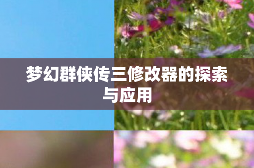 梦幻群侠传三修改器的探索与应用图片