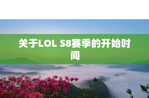 关于LOL S8赛季的开始时间图片