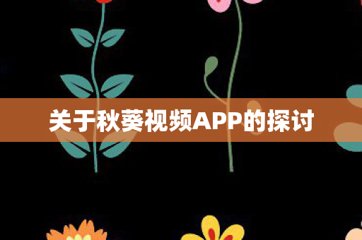 关于秋葵视频APP的探讨图片