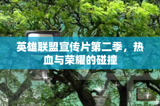 英雄联盟宣传片第二季图片