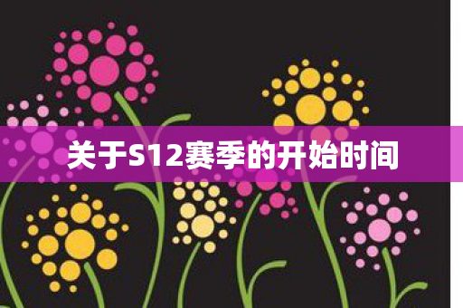 关于S12赛季的开始时间图片