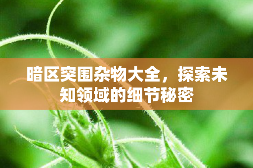 探索未知领域的细节秘密图片