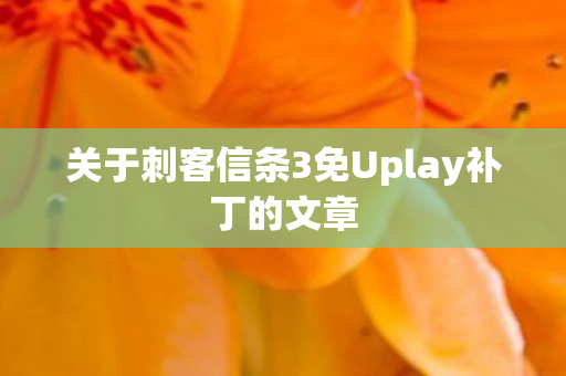 关于刺客信条3免Uplay补丁的文章图片