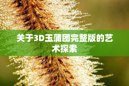 关于3D玉蒲团完整版的艺术探索图片