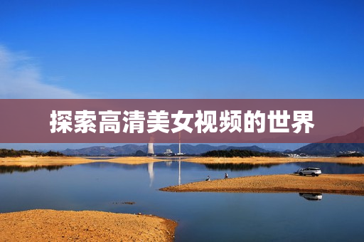 探索高清美女视频的世界图片