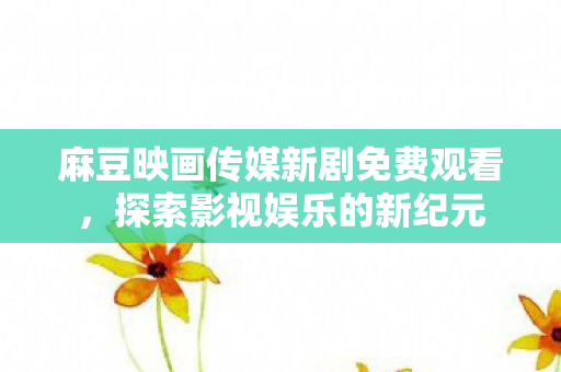 麻豆映画传媒新剧免费观看图片