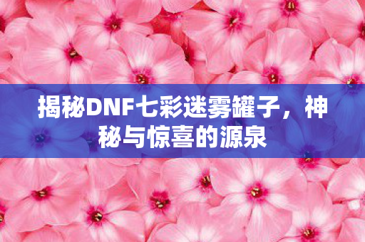 揭秘DNF七彩迷雾罐子图片