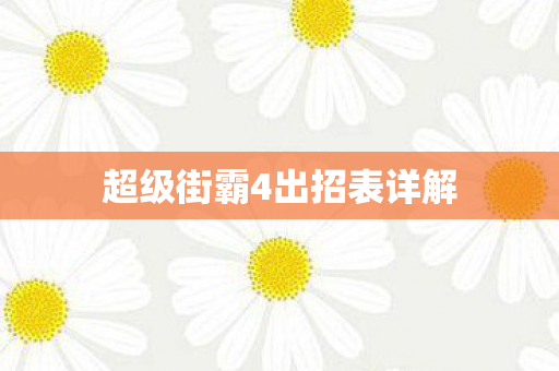 超级街霸4出招表详解 超级街霸4出招表详解