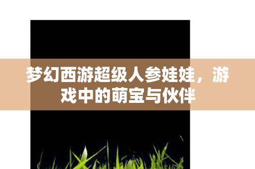 梦幻西游超级人参娃娃图片