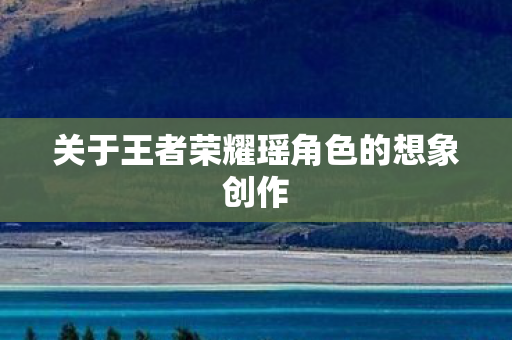 关于王者荣耀瑶角色的想象创作图片