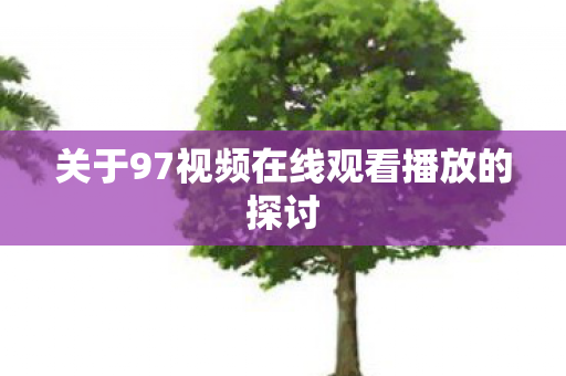 关于97视频在线观看播放的探讨图片