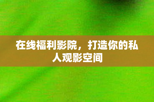 打造你的私人观影空间图片
