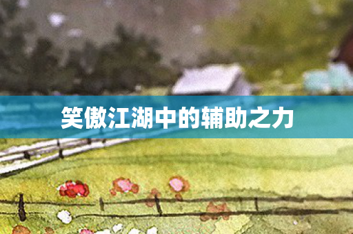 笑傲江湖中的辅助之力图片