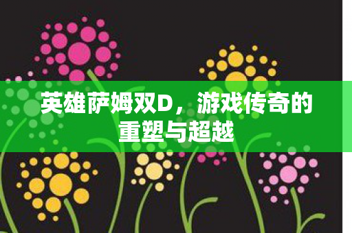 游戏传奇的重塑与超越图片