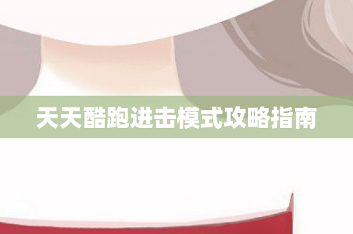 天天酷跑进击模式攻略指南图片