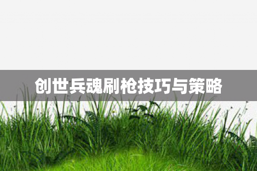 创世兵魂刷枪技巧与策略图片