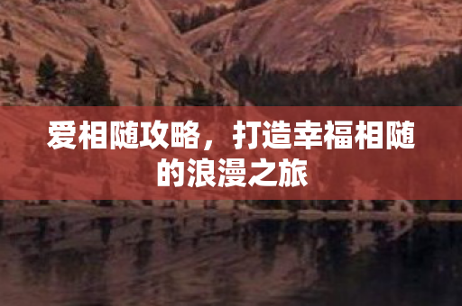 打造幸福相随的浪漫之旅图片