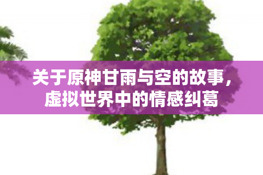 关于原神甘雨与空的故事图片