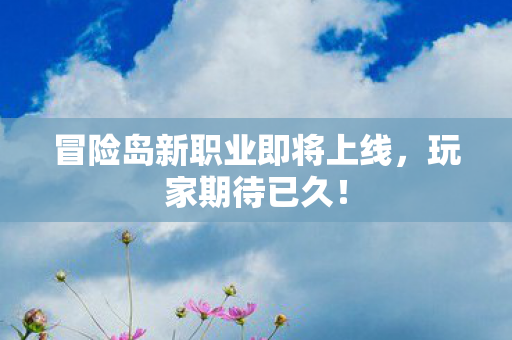 冒险岛新职业即将上线图片