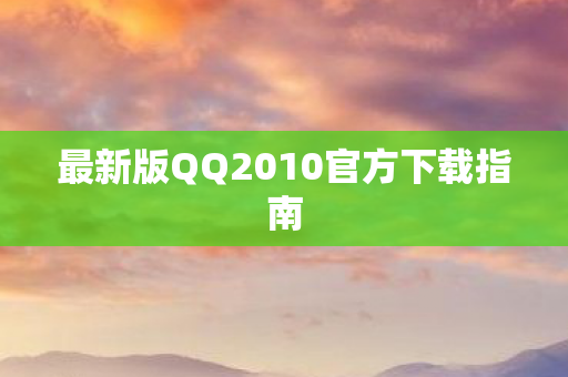 最新版QQ2010官方下载指南图片