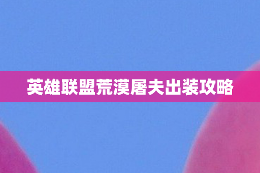 英雄联盟荒漠屠夫出装攻略图片