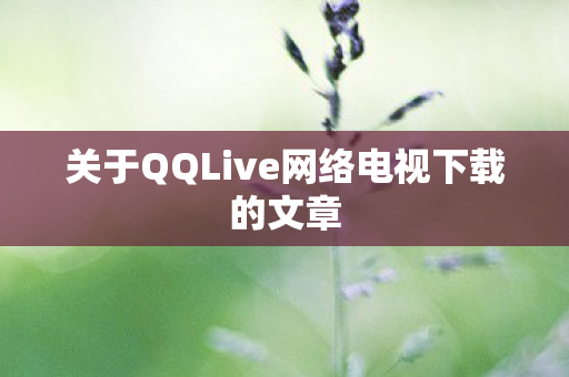 关于QQLive网络电视下载的文章图片