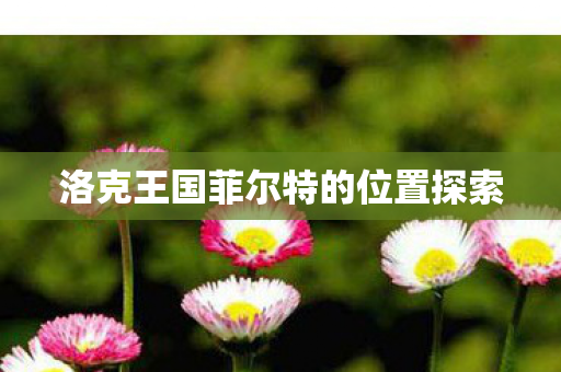 洛克王国菲尔特的位置探索图片