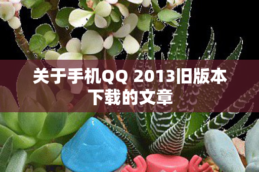 关于手机QQ 2013旧版本下载的文章图片