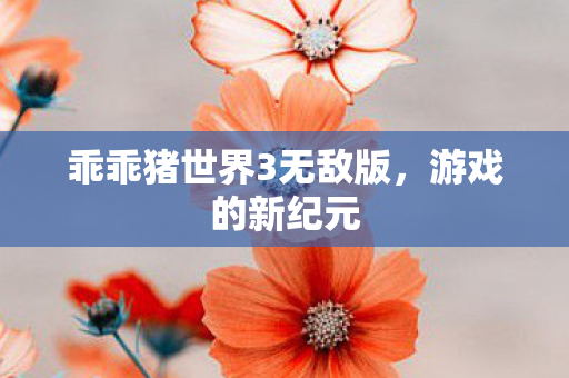乖乖猪世界3无敌版图片