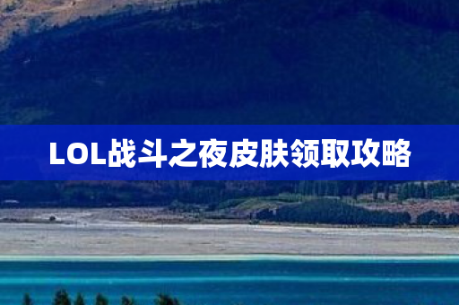 LOL战斗之夜皮肤领取攻略图片