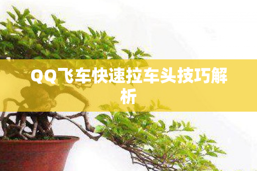 QQ飞车快速拉车头技巧解析图片