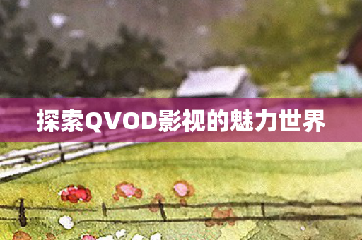 探索QVOD影视的魅力世界图片