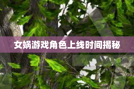女娲游戏角色上线时间揭秘图片