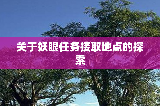 关于妖眼任务接取地点的探索图片