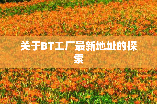 关于BT工厂最新地址的探索图片